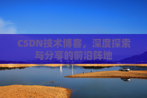 CSDN技术博客，深度探索与分享的前沿阵地